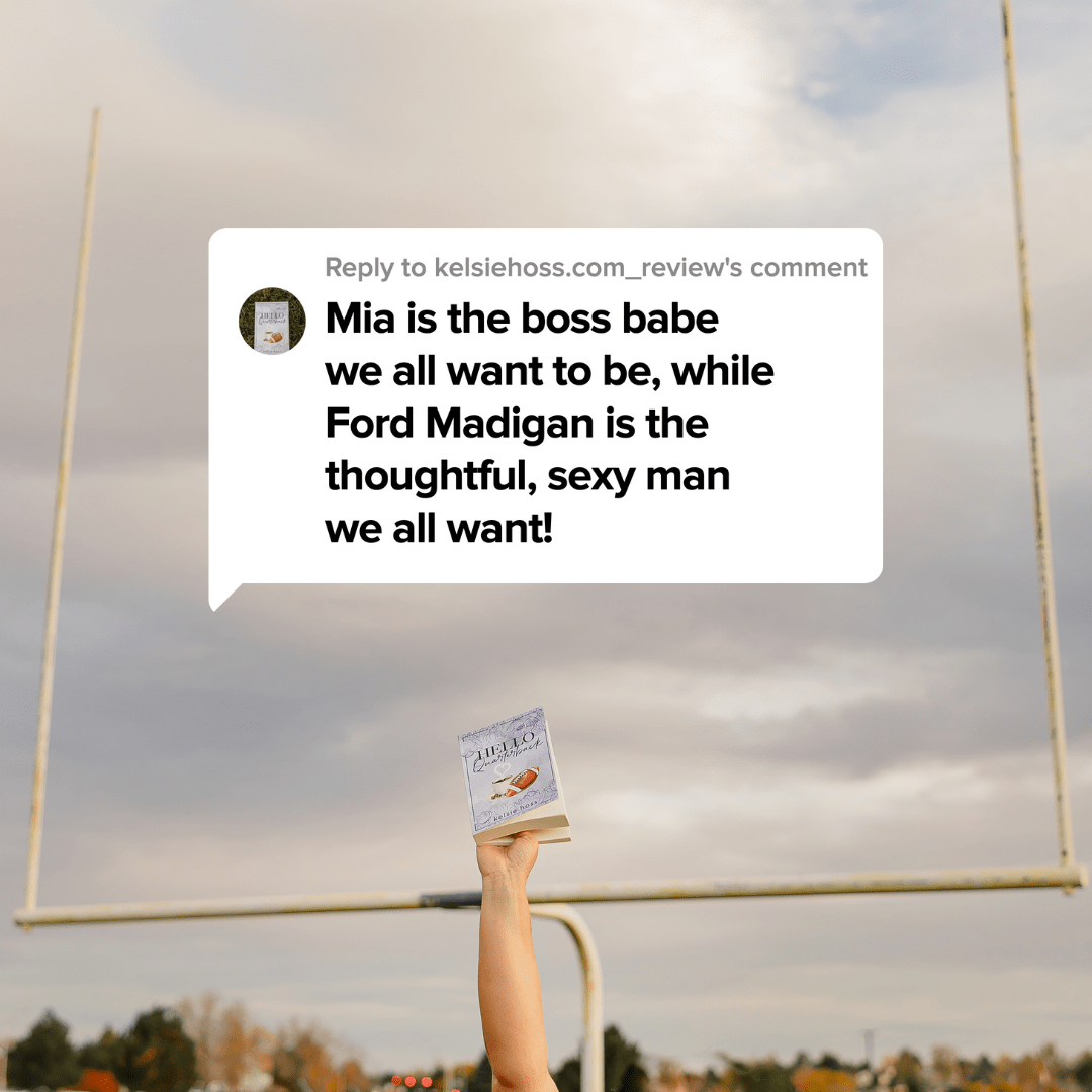 "Mia is the boss babe we all want to be While Ford Madigan is the thoughtful, sexy man we all want!"
"Hello Quarterback" is being held in front of a football goal