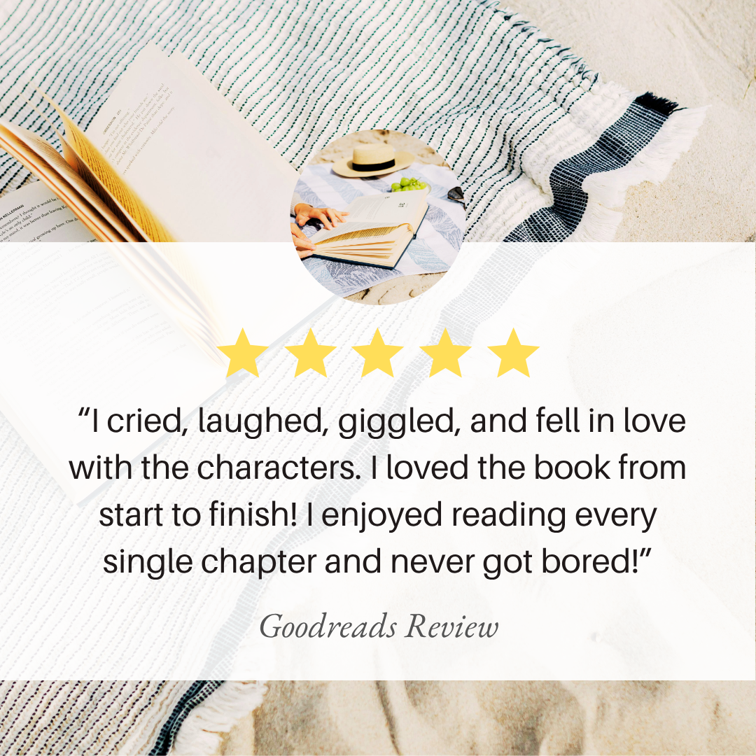 a 5 star review on a backdrop of open pages, the review reads "I cried, laughed, giggled, and fell in love with the characters. I loved this book from start to finish! I enjoyed reading every single chapter and never got bored!" -Goodreads Review 