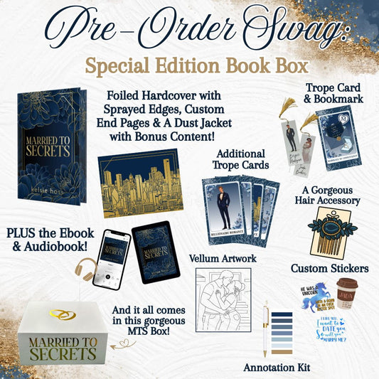 Pre Order Swag: Special Edition Book Box, (Married to Secrets by Kelsie Hoss) Foiled Hardcover with Sprayed Edges, Custom End Pages and a dust jacket. With Bonus Content 
Additional Trope Cards
Trope Card & Bookmark 
A Gorgeous Hair Accessory
Custom Stickers
Annotation Kit
Plus the eBook and Audiobook 
And it All comes in this Gorgeous Married to Secrets Box! 