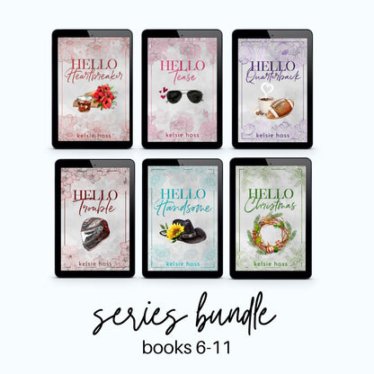 six ebooks are showni, and the words Series Bundle 6-11. The books are Hello Heartbreaker, Hello Tease, Hello Quarterback, Hello Trouble, Hello Handsome and Hello Christmas. All by author Kelsie Hoss