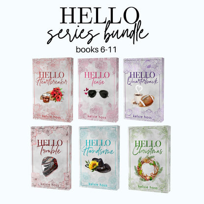 Six paperbacks shown under the text Hello Series Bundle books 6-11. The books are Hello Heartbreaker, Hello Tease, Hello Quarterback, Hello Trouble, Hello Handsome and Hello Christmas. All by author Kelsie Hoss